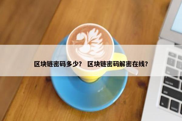 区块链密码多少？ 区块链密码解密在线？