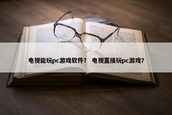 电视能玩pc游戏软件？ 电视直接玩pc游戏？