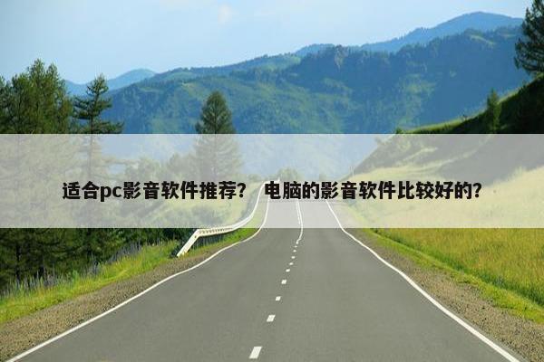 适合pc影音软件推荐？ 电脑的影音软件比较好的？