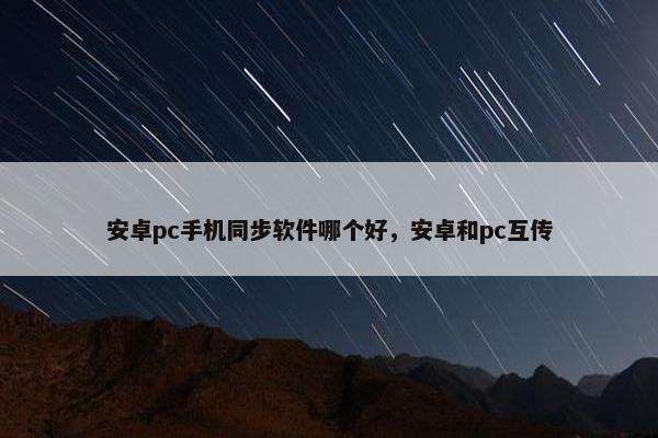 安卓pc手机同步软件哪个好，安卓和pc互传