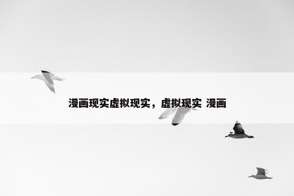 漫画现实虚拟现实，虚拟现实 漫画