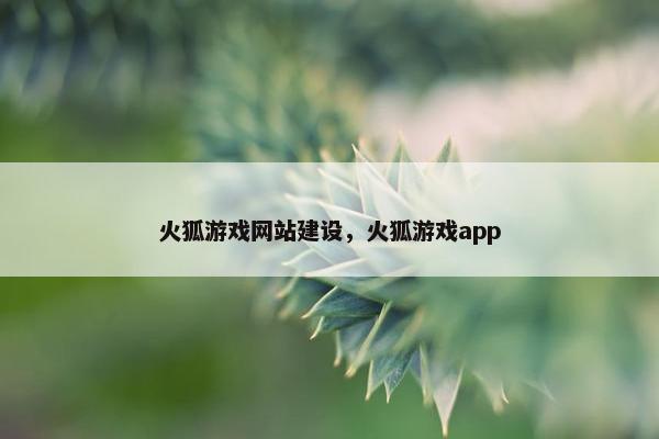 火狐游戏网站建设，火狐游戏app