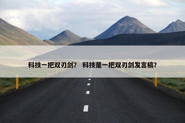 科技一把双刃剑？ 科技是一把双刃剑发言稿？