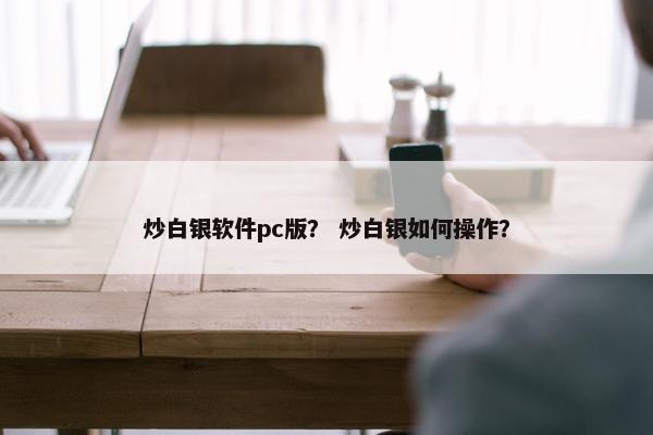 炒白银软件pc版？ 炒白银如何操作？
