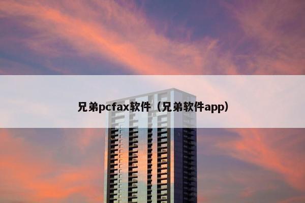 兄弟pcfax软件（兄弟软件app）