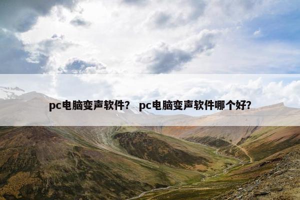 pc电脑变声软件？ pc电脑变声软件哪个好？