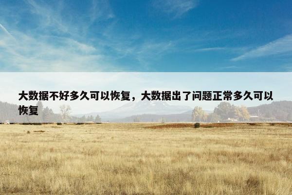 大数据不好多久可以恢复，大数据出了问题正常多久可以恢复