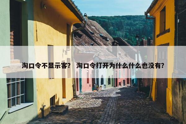 淘口令不显示客？ 淘口令打开为什么什么也没有？