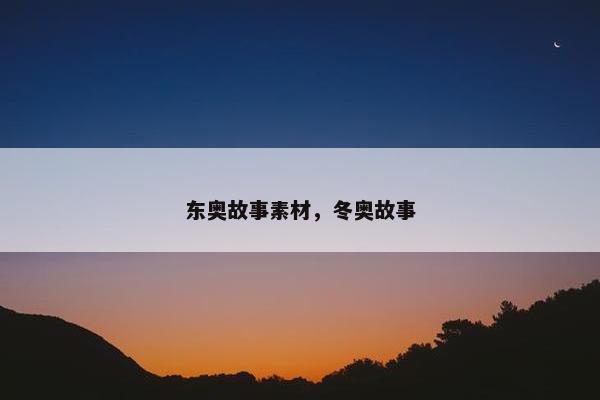 东奥故事素材，冬奥故事