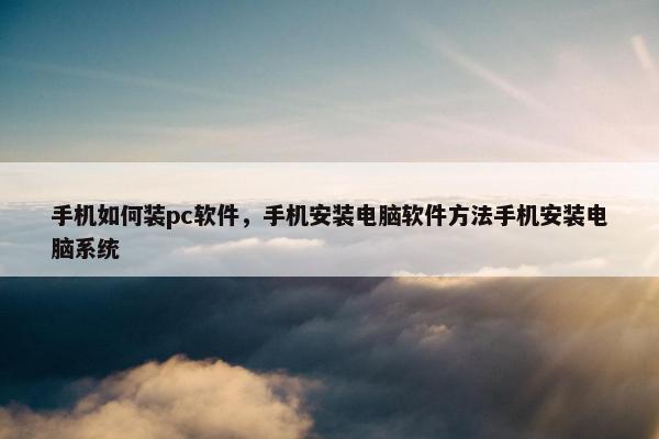 手机如何装pc软件，手机安装电脑软件方法手机安装电脑系统