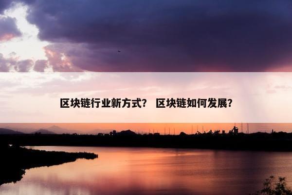 区块链行业新方式？ 区块链如何发展？