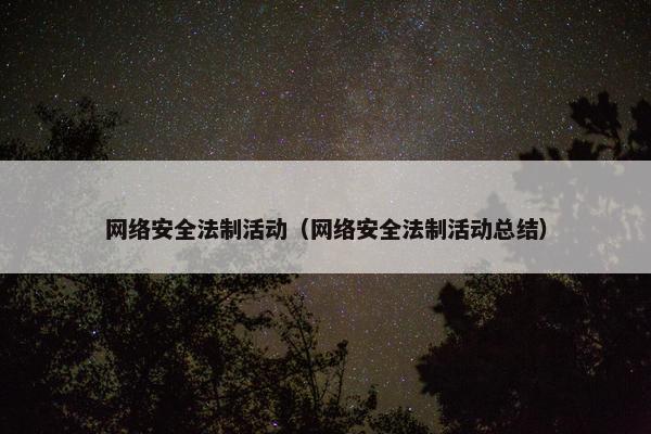 网络安全法制活动（网络安全法制活动总结）