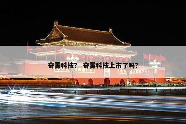 奇雾科技？ 奇雾科技上市了吗？