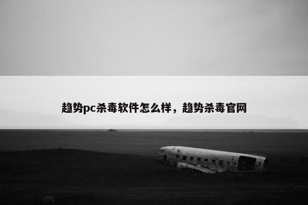 趋势pc杀毒软件怎么样，趋势杀毒官网