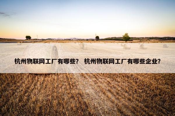 杭州物联网工厂有哪些？ 杭州物联网工厂有哪些企业？