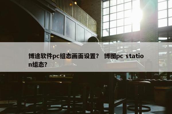 博途软件pc组态画面设置？ 博图pc station组态？