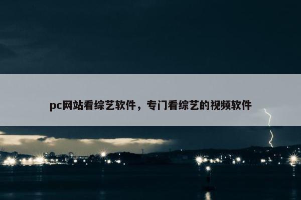 pc网站看综艺软件，专门看综艺的视频软件
