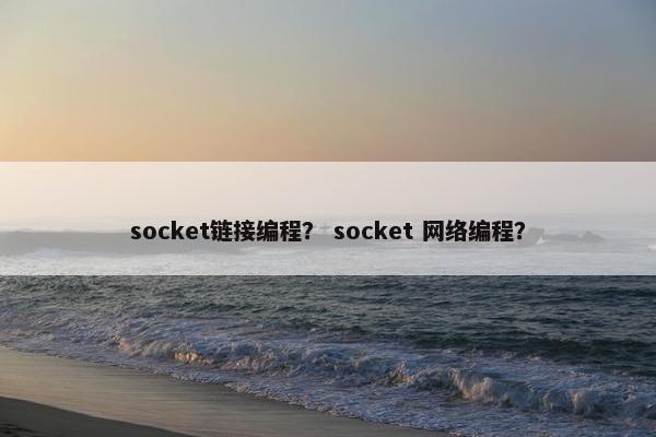socket链接编程？ socket 网络编程？