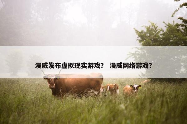 漫威发布虚拟现实游戏？ 漫威网络游戏？