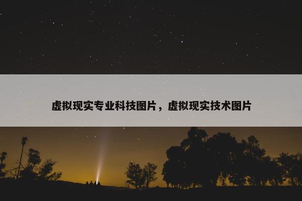 虚拟现实专业科技图片，虚拟现实技术图片