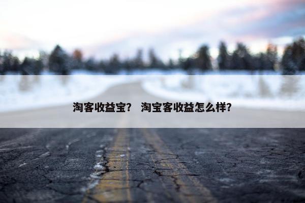 淘客收益宝？ 淘宝客收益怎么样？
