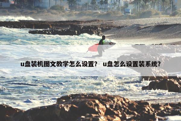 u盘装机图文教学怎么设置？ u盘怎么设置装系统？