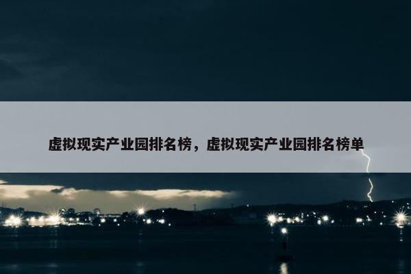 虚拟现实产业园排名榜，虚拟现实产业园排名榜单