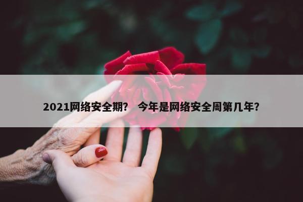 2021网络安全期？ 今年是网络安全周第几年？