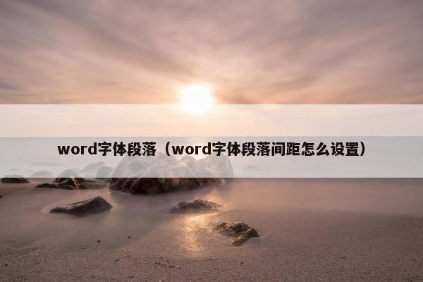 word字体段落（word字体段落间距怎么设置）