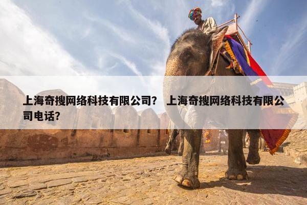 上海奇搜网络科技有限公司？ 上海奇搜网络科技有限公司电话？