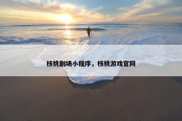 核桃剧场小程序，核桃游戏官网