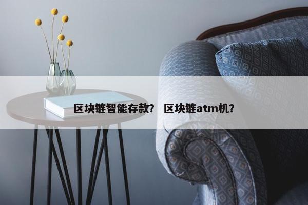 区块链智能存款？ 区块链atm机？