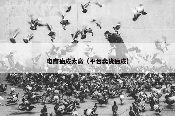 电商抽成太高（平台卖货抽成）