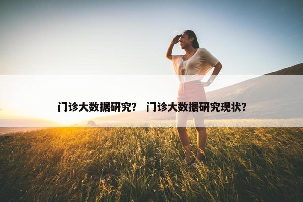 门诊大数据研究？ 门诊大数据研究现状？