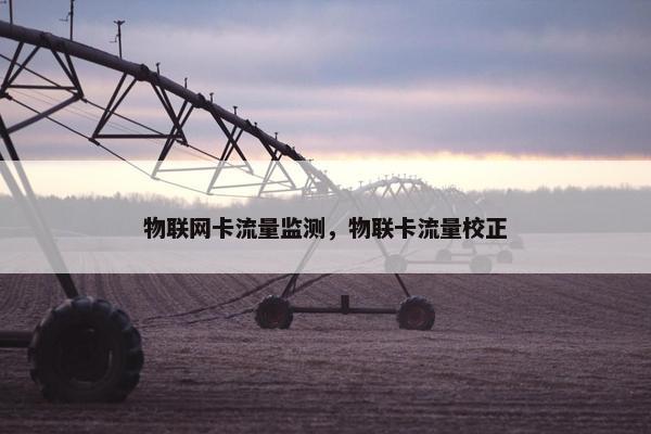 物联网卡流量监测，物联卡流量校正