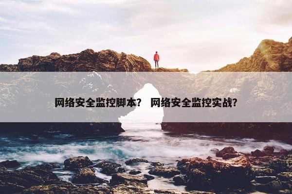 网络安全监控脚本？ 网络安全监控实战？