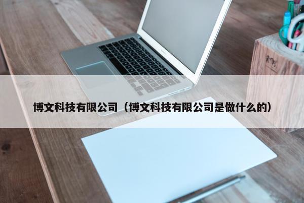博文科技有限公司（博文科技有限公司是做什么的）