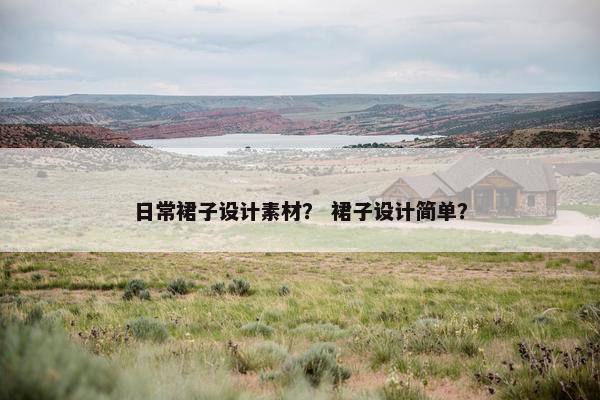 日常裙子设计素材？ 裙子设计简单？