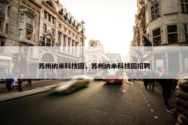 苏州纳米科技园，苏州纳米科技园招聘