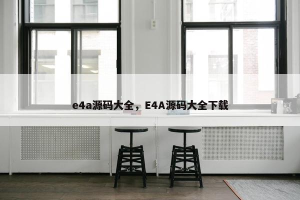 e4a源码大全，E4A源码大全下载