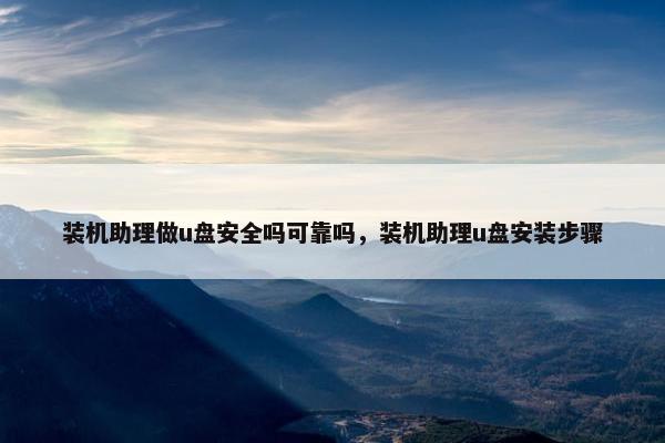 装机助理做u盘安全吗可靠吗，装机助理u盘安装步骤