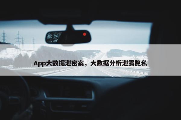App大数据泄密案，大数据分析泄露隐私