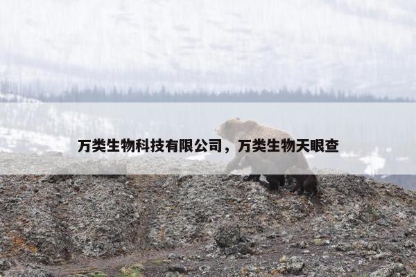 万类生物科技有限公司，万类生物天眼查