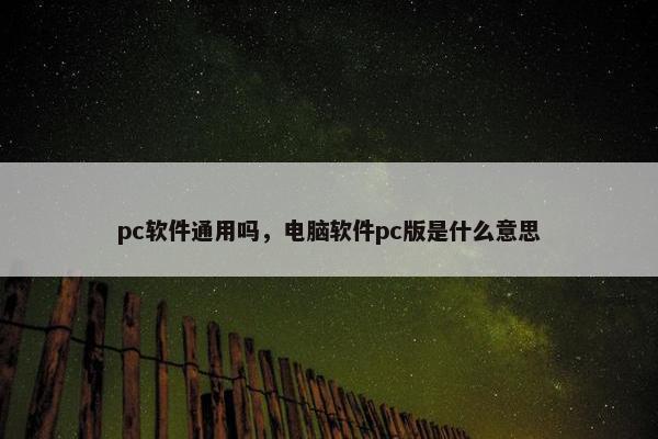 pc软件通用吗，电脑软件pc版是什么意思
