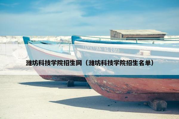潍坊科技学院招生网（潍坊科技学院招生名单）
