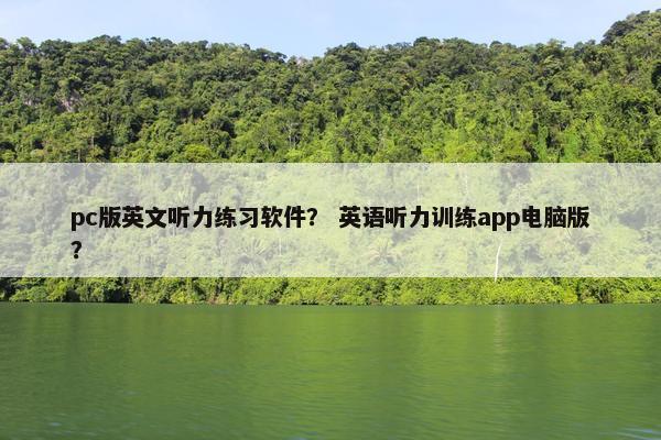 pc版英文听力练习软件？ 英语听力训练app电脑版？