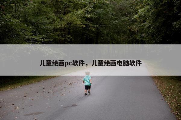 儿童绘画pc软件，儿童绘画电脑软件