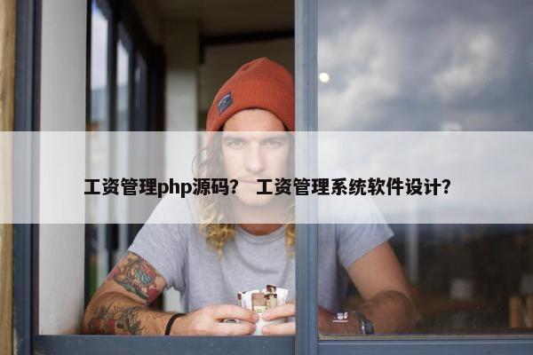 工资管理php源码？ 工资管理系统软件设计？