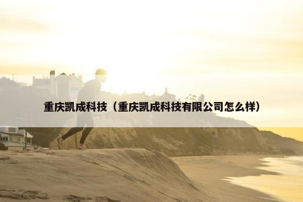 重庆凯成科技（重庆凯成科技有限公司怎么样）