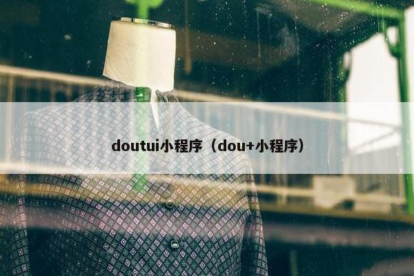 doutui小程序（dou+小程序）